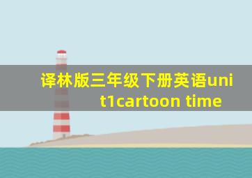 译林版三年级下册英语unit1cartoon time